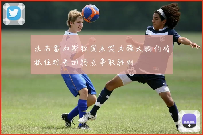 法布雷加斯称国米实力强大我们将抓住对手的弱点争取胜利